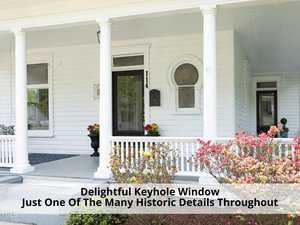 A charming white porch with a keyhole window, potted plants, and blooming shrubs. The text reads "Delightful Keyhole Window Just One Of The Many Historic Details Throughout.